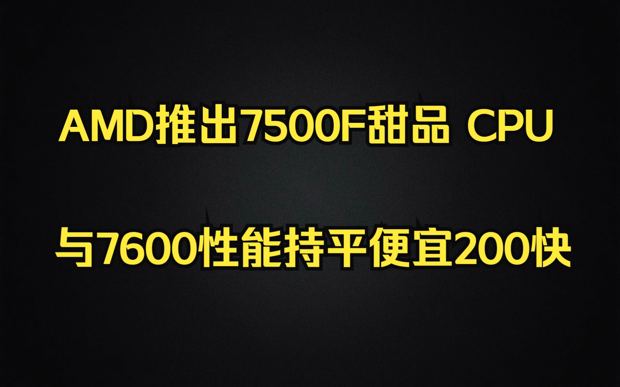 AMD推出新甜品CPU 7500F 性能与7600持平，便宜约200元