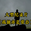 或许孤独亦是常态吧，大型《孤独亦是常态》持续为您播出