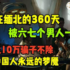 我在缅北的360天，被六七个男人一起玩，受尽折磨，缅北10万骗子不除，将是14亿中国人民永远的梦魇