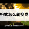 Ogv格式怎么转换成MP4？试试这样转换更简单