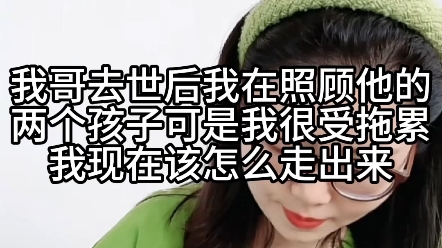 我哥去世后，我在照顾他的两个孩子，可是我很受拖累，我现在该怎么走出来？