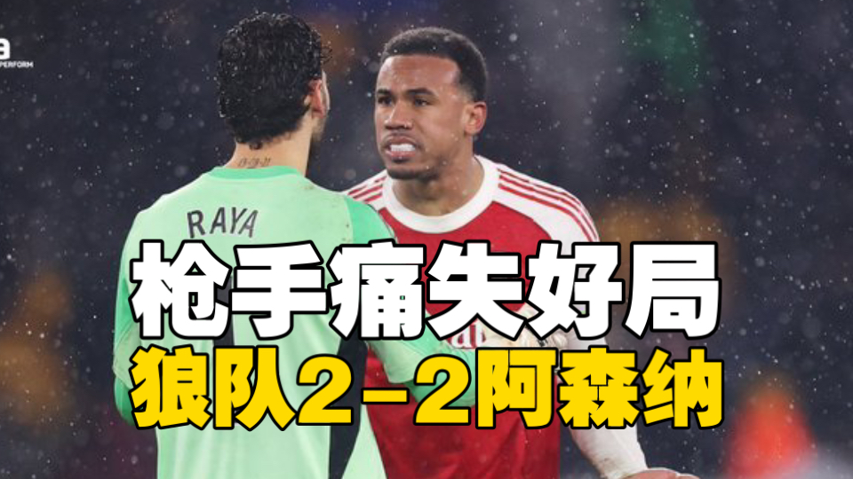 狼队2-2阿森纳！被连追两球，93分钟绝平！多塞一轮仅领先5分