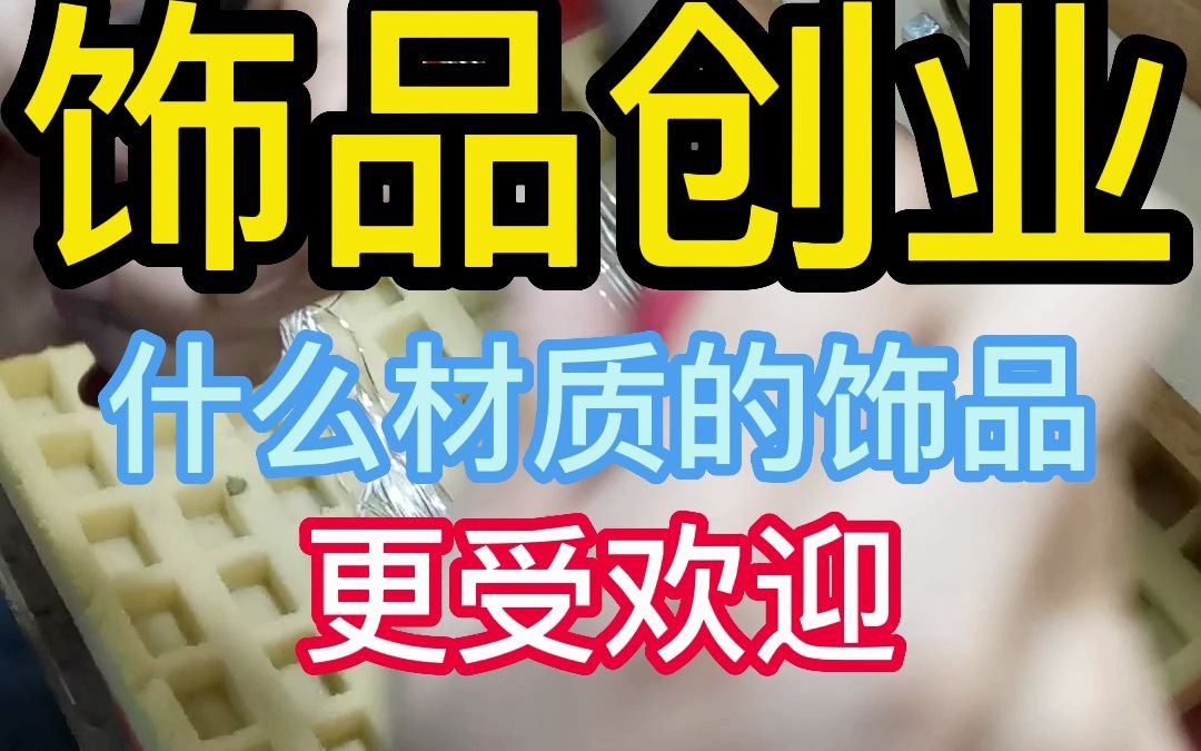 饰品创业 什么材质的饰品 更受欢迎