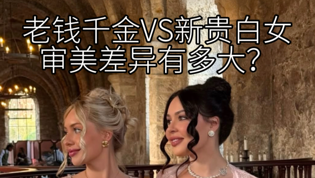 审美鄙视链？千金大不同！老钱千金和新贵白女的审美差异有多大？同是上流社会的名媛千金，但她们却形成了两条截然不同的审美路线！扒一扒她们有哪些审美差异！