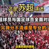 苏超球员与国足球员全面对比：看完我分不清谁是专业的了