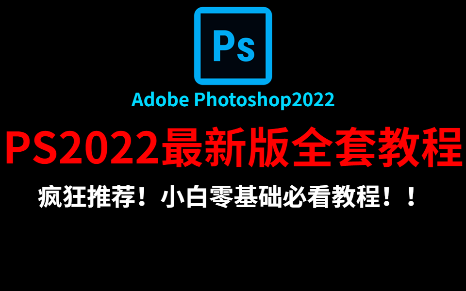 Adobe Photoshop2022最新版全套教程：疯狂推荐！免费自学天花板，小白零基础必看教程！！！