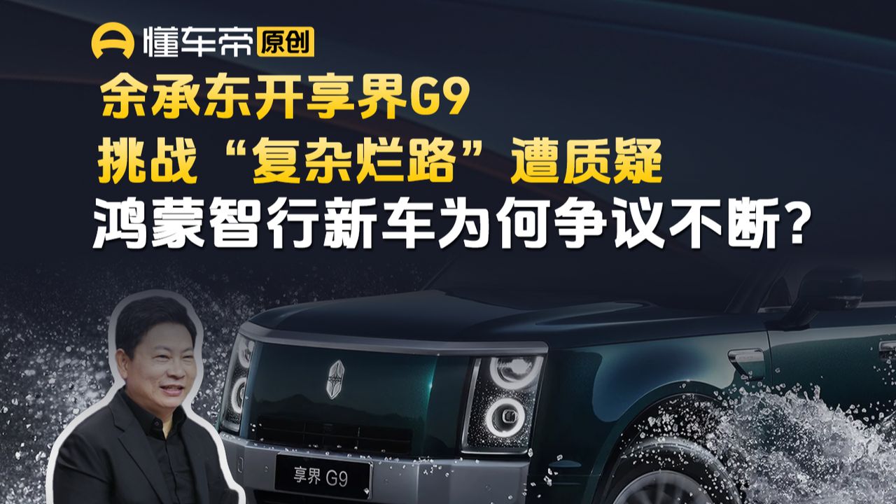 余承东开享界G9穿越“复杂烂路”惹争议，一场演示为何成了翻车现场？
