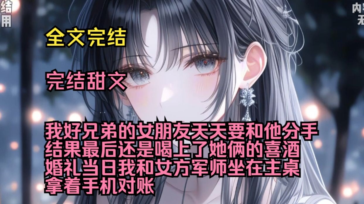 （完结甜文）（全文完结）我好兄弟的女朋友天天要和他分手，结果最后还是喝上了她俩的喜酒。婚礼当日，我和女方军师坐在主桌拿着手机对账