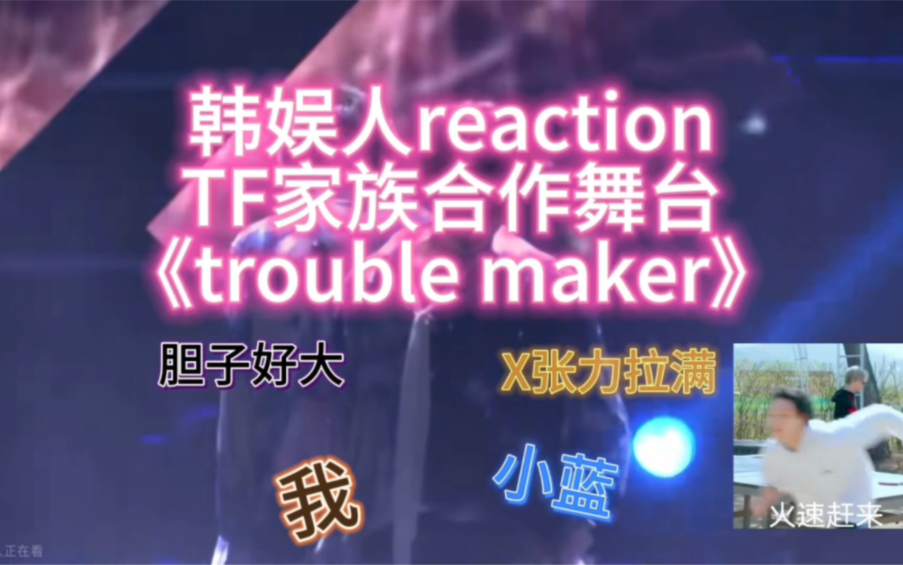 韩娱人reaction TF家族二三代合作舞台《trouble maker》/一键三连拜托/plq可推荐舞台哔哩哔哩bilibili