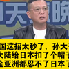 中国这招太秒了，孙大千:大陆给日本扣了个帽子，全亚洲忍不了日本；张延廷还蛮兴奋的:日本这是送了中国大陆练兵权