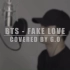 【翻唱|BTS-fake love】油管上播放超过27万的神级翻唱！！！不听后悔- BTS-FAKE LOVE(cove