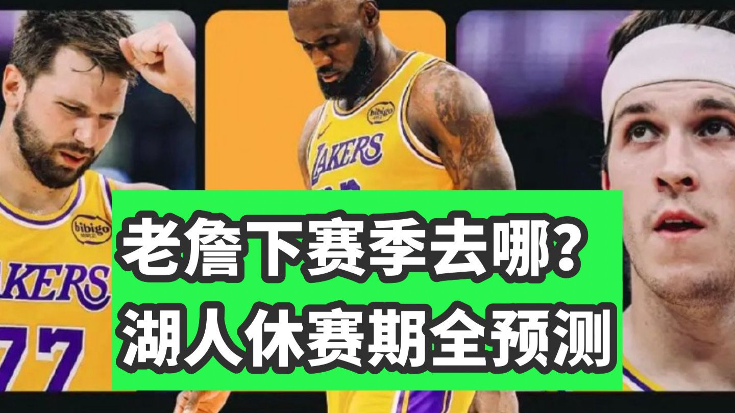 万字解析！湖人休赛季补强终极指南！老詹会离队吗？小里能换字母？劳资协议下湖管会怎么操作？