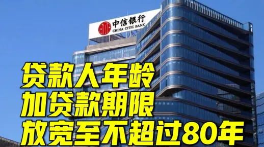 中信银行最新回应房贷年龄期限可延至80岁：“贷款人年龄加贷款期限”放宽至不超过80年