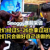 【EDG VS G2】Smoggy赛前采访：我们经过5-26也拿过冠军，不管对手是谁我们只会做好自己该做的事