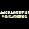 Win10史上最毒瘤的设置，不关闭让你痛苦终身