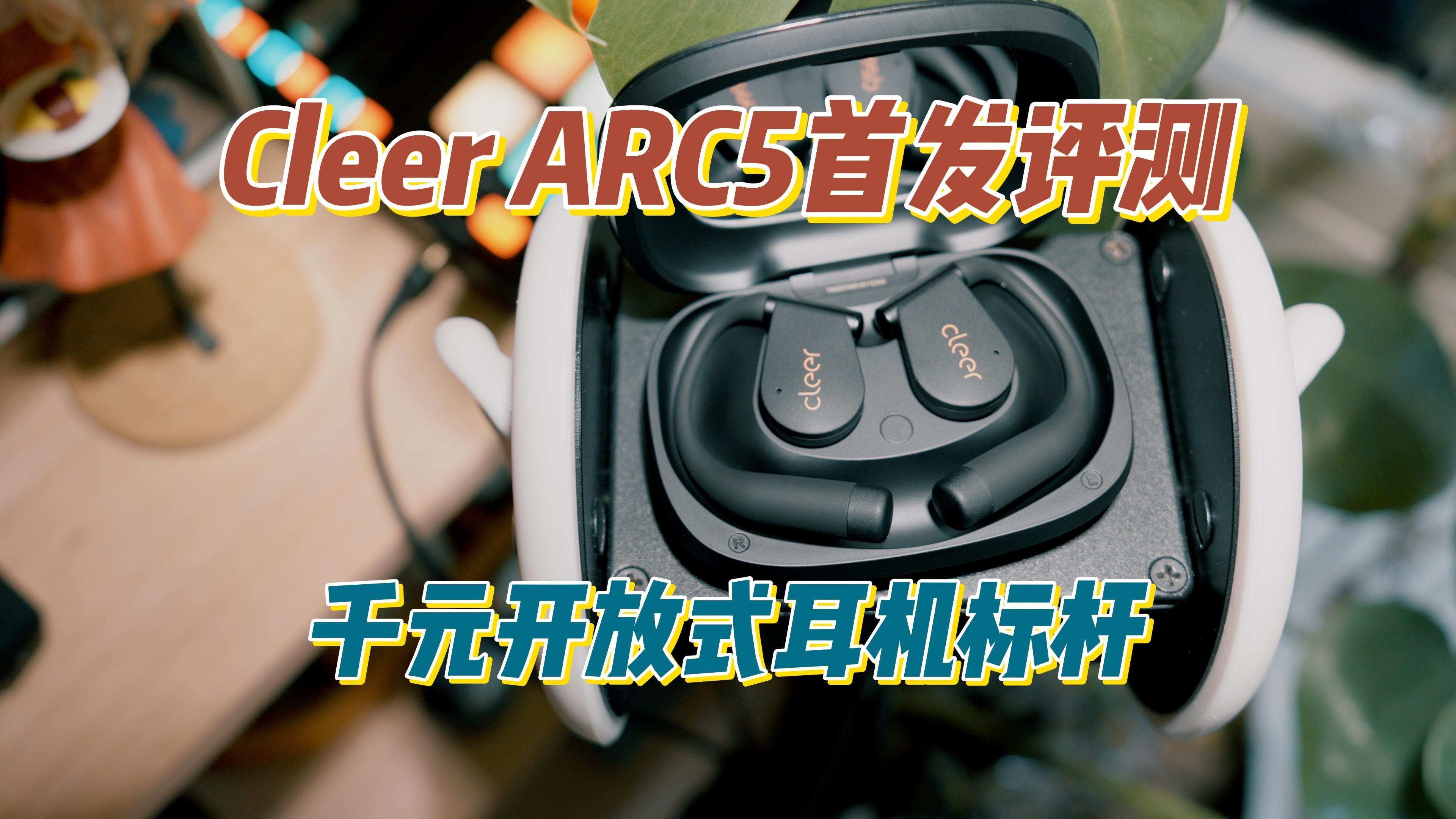 首发评测Cleer ARC 5开放式蓝牙耳机|新一代开放式耳机标杆体验全面提升