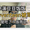 参演豆豆饭饭seventeen被骂，只是吃了个饭而已