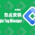 GTM02 怎么安装Google Tag Manager