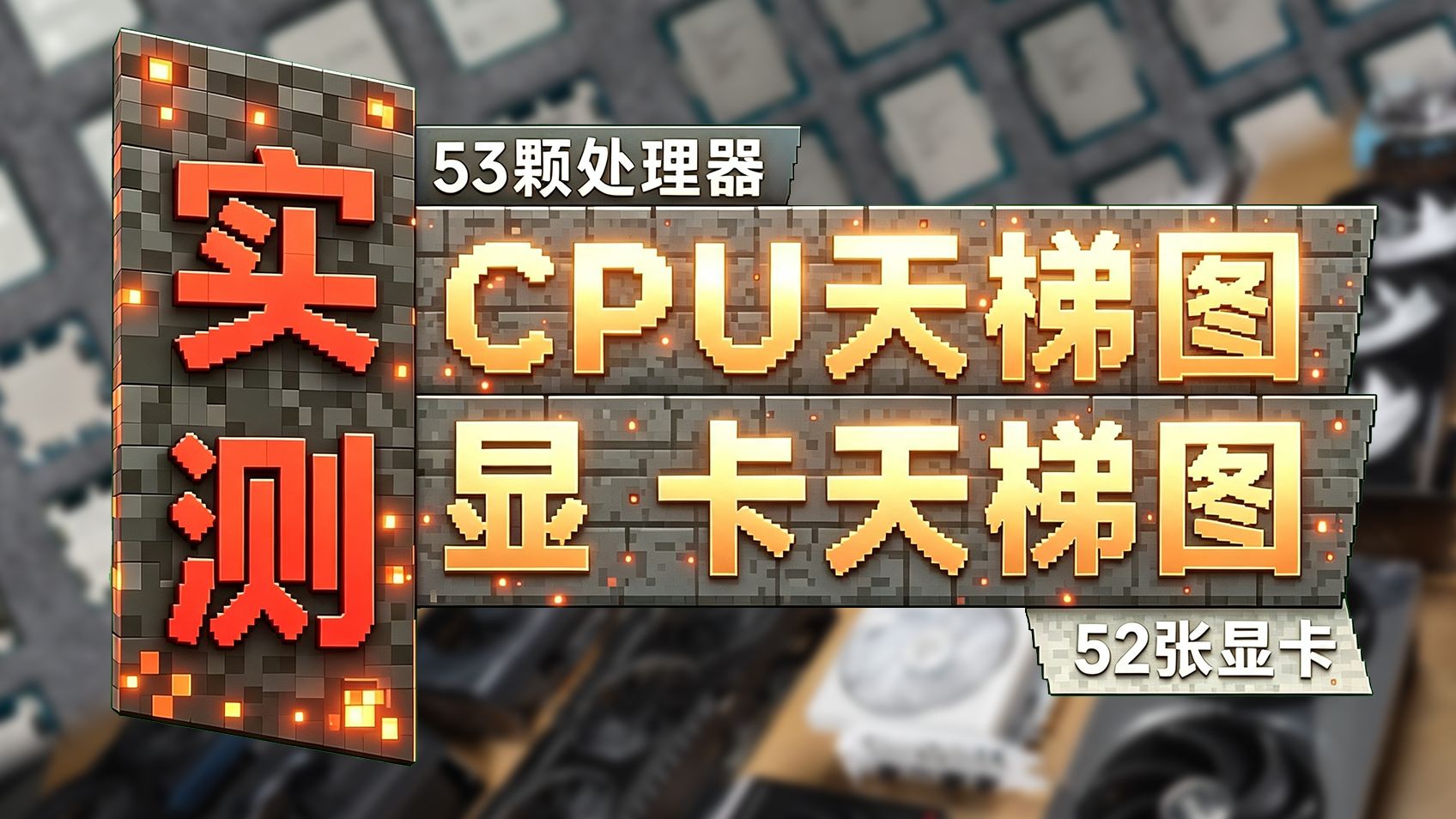 53颗CPU+52张显卡 耗时三个月！才做完的实测CPU+显卡天梯图！高清原图免费下载 持续更新！【2026.8.1版】