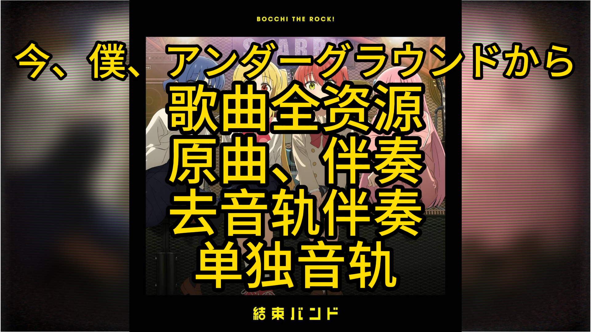 【歌曲伴奏全资源】今、僕、アンダーグラウンドから（此刻、我身处、地面之下）---孤独摇滚---結束バンド