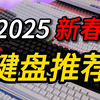 卷王大比拼，拒绝智商税！保姆级2025新春键盘推荐合集！【购前必看