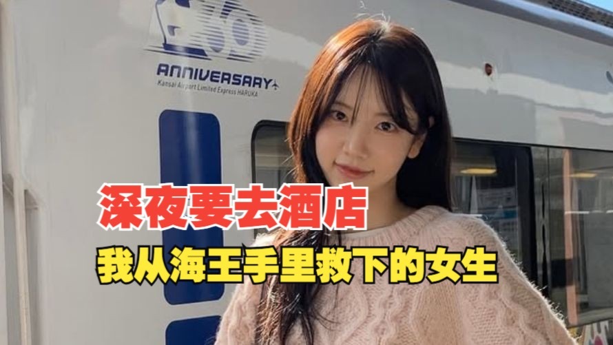 深夜要我去酒店，我从海王手里抢来的女生…………
