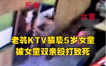 监拍曝光！6旬老翁KTV猥亵5岁女童，被女童双亲殴打致死
