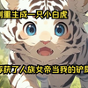 我重生成一只小白虎，还俘获了人族第一女帝当我的铲屎官！！！【神宠白虎