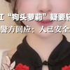 网红“狗头萝莉”深夜发视频引发网友担忧，当地警方回应：人已安全找到