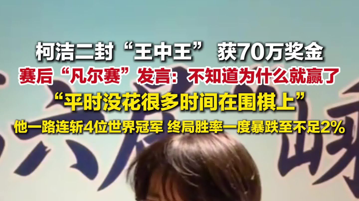 柯洁二封“王中王”获70万奖金，柯洁夺冠后凡尔赛发言： 不知道为什么就赢了