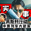 列车乘客遭暴徒洗劫强奸6天6夜！《莫斯科行动》背后的真实案件有多残忍！深挖中俄列车大劫案背后的故事