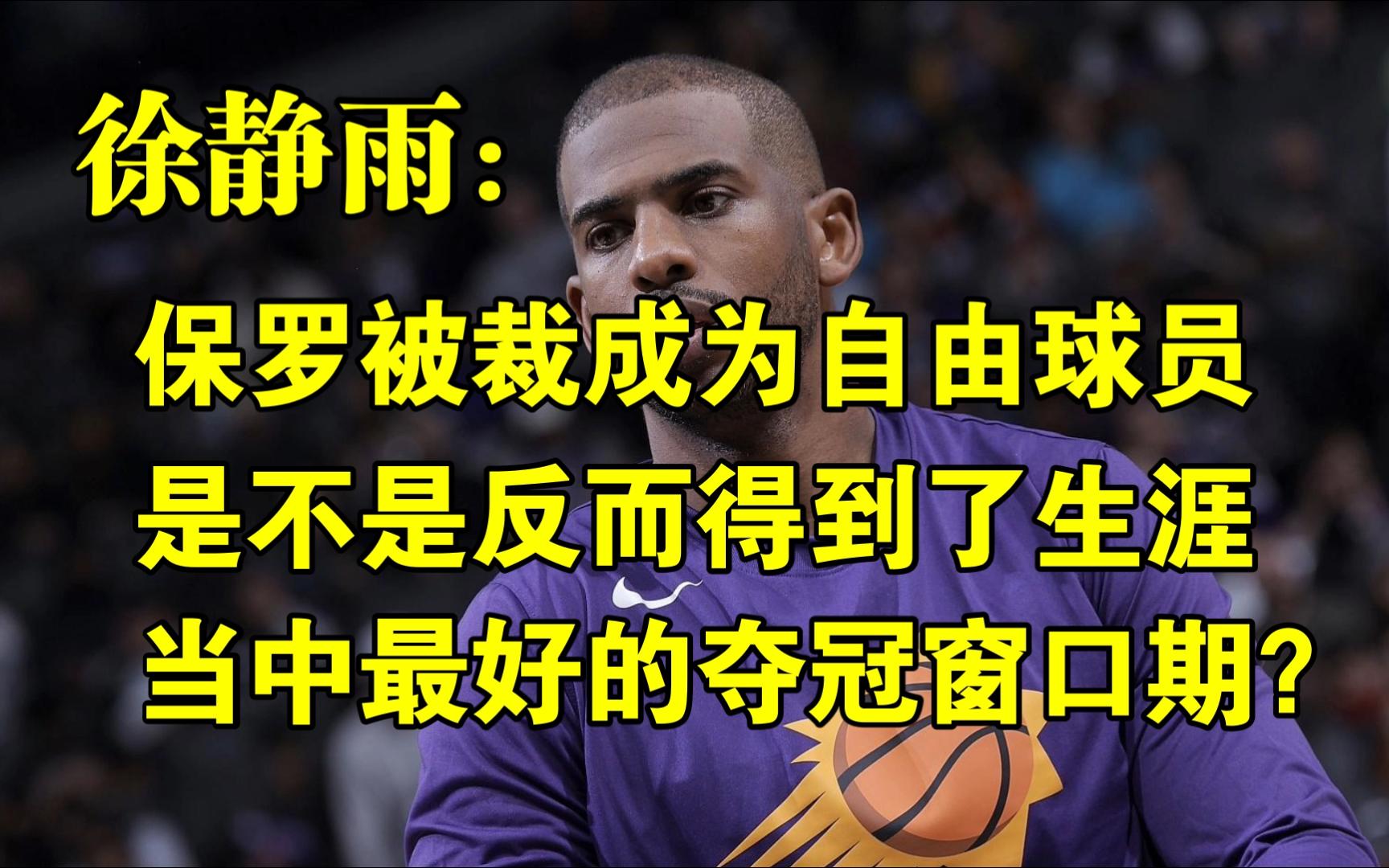 保罗被裁成为自由球员,是不是反而得到了生涯当中最好的夺冠窗口期?◆徐静雨◆雨说体育哔哩哔哩bilibili