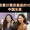 累计票房最高的10位中国女星，最新票房排行榜