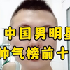 中国男明星帅气榜前十名。快来看看有没有你喜欢的明星