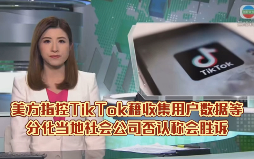 (TVB新闻)美方指控TikTok藉收集用户数据等分化当地社会公司否认称会胜诉哔哩哔哩bilibili