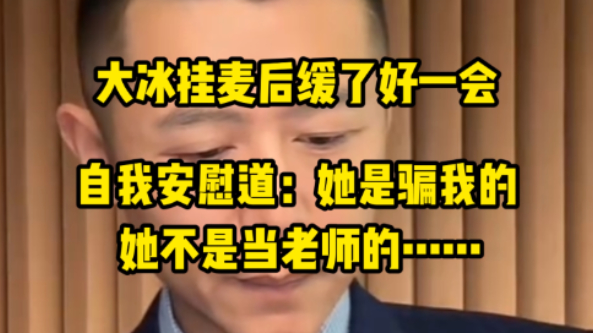 大冰挂麦后缓了好一会，自我安慰道：她是骗我的，她不是当老师。