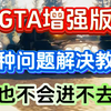 GTA增强版问题合集解决教程！进不去/报错/闪退轻松搞定