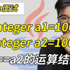 【Java金三银四必刷】Integer a1=100 Integer a2=100，a1==a2的运行结果及原因