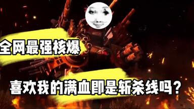 来欣赏一下奥传2史上最强核爆吧!吉尔<em class="keyword">巴里斯</em>:喜欢我的满血即是斩杀线吗？