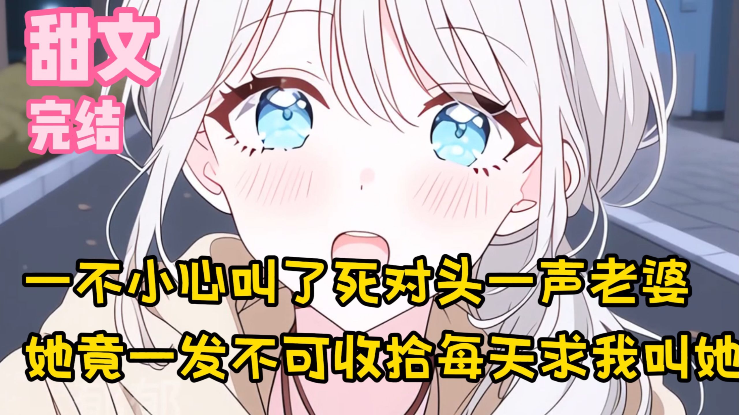 【完结甜文】一不小心叫了死对头一声老婆，她竟一发不可收拾每天求我叫她~一口气看完