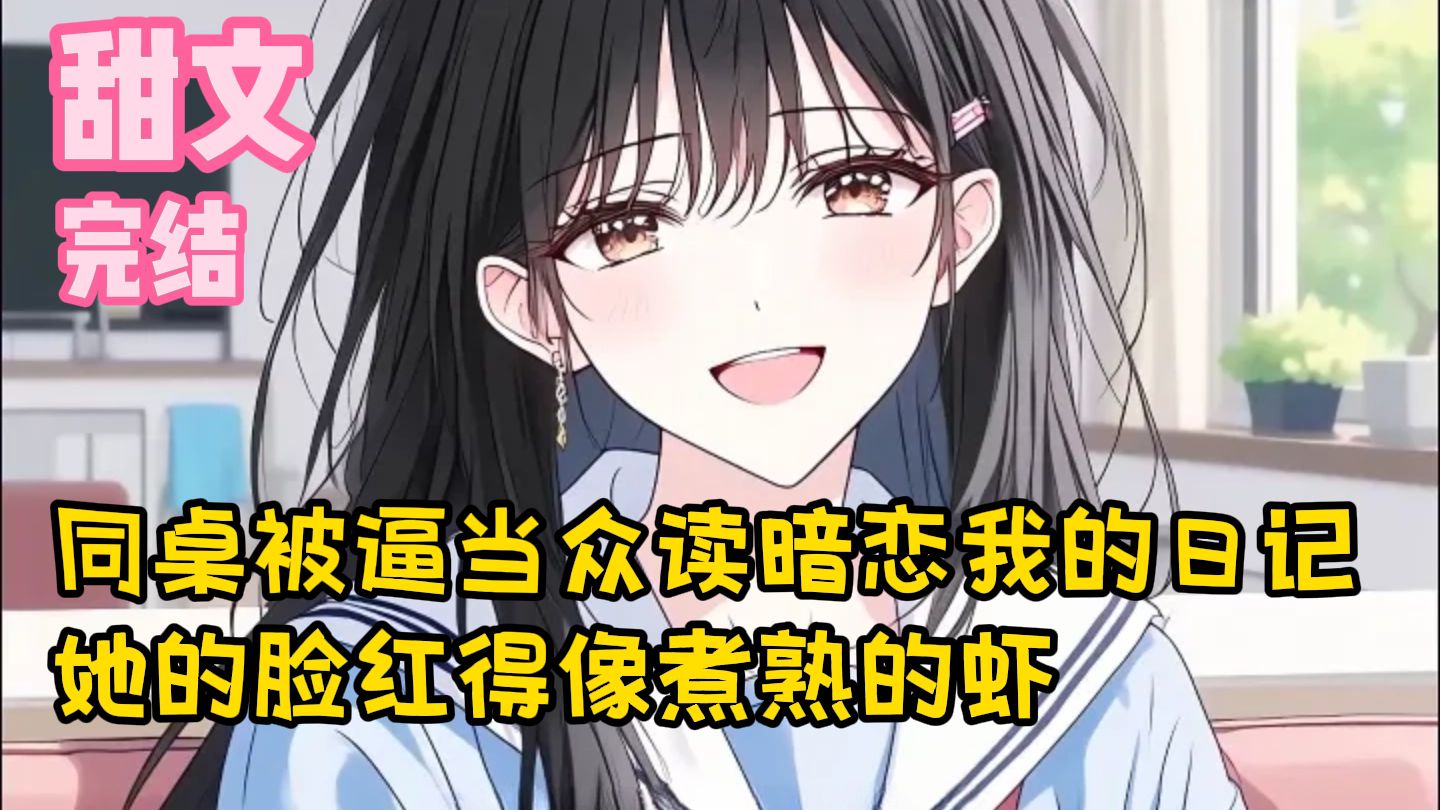 【完结甜文】同桌被逼当众读暗恋我的日记，她的脸红得像煮熟的虾~一口气看完
