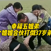 4个姐姐合伙教训37岁弟弟，三四十岁了，姐弟之间的感情还是那么好，还能像小时候一样打闹玩耍，太令人羡慕了