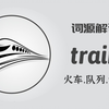 为何 train 即是“火车”又是“队列”与“训练”【词源解词】train，拖拉拽