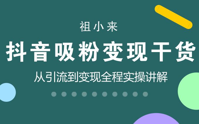 祖小来:抖音引流吸粉的操作原理和技巧,附实操变现干货