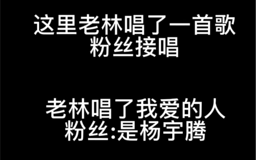 【林子闳x杨宇腾】老林唱我爱的人粉丝回答杨宇腾然后下一首我爱他轰轰烈烈...啊啊啊前面杨宇腾后被切了