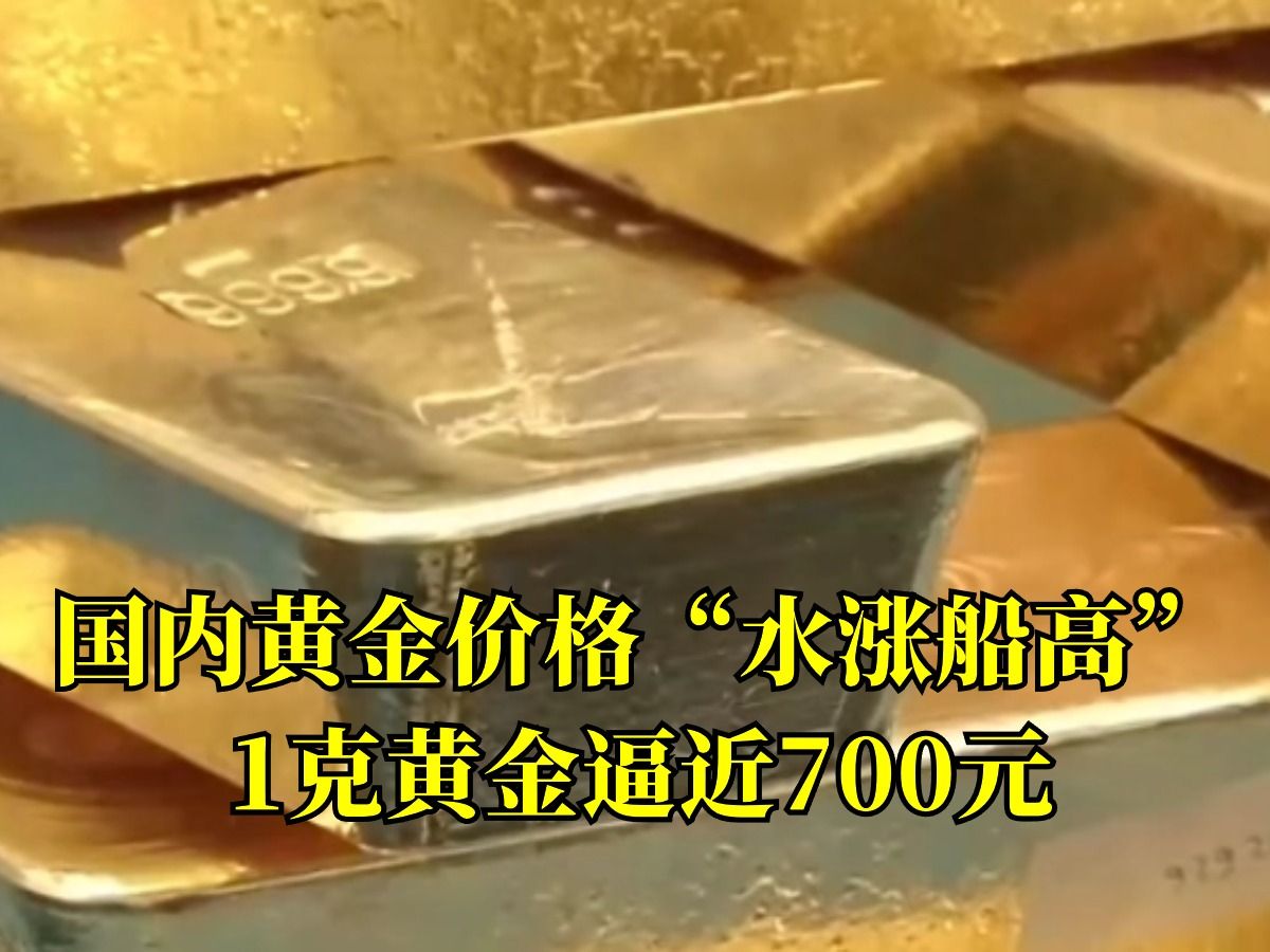 国内黄金零售市场价格“水涨船高”.1克黄金逼近700元.哔哩哔哩bilibili