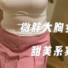 微胖穿搭｜85E大胸女孩也可以尝试的甜美穿搭