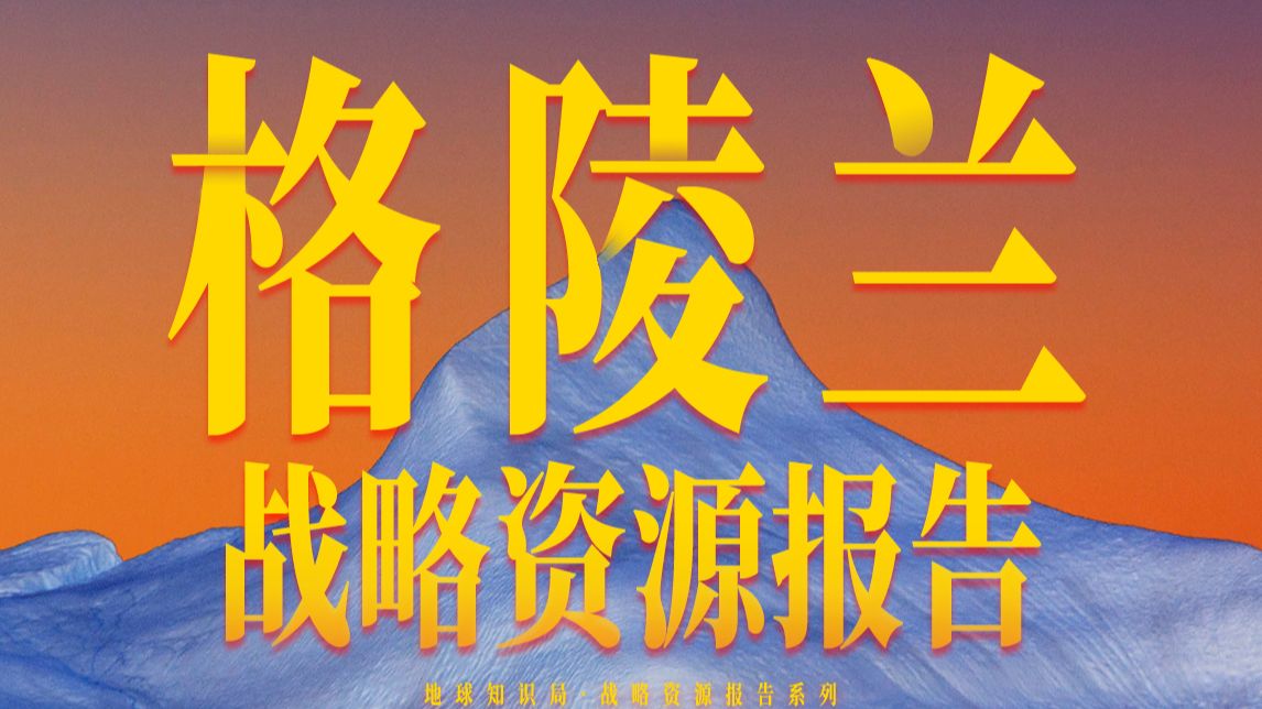 全网独家，格陵兰岛战略资源报告！【地球知识局】