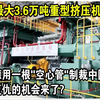 中国造世界最大“3.6万吨重型挤压机”亮相！ 美日德曾用一根“空心管子”制裁中国50年，如今复仇的机会来了