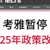 【雅思题库】考雅人暂停！以此为准~~2025年雅思考试政策改了